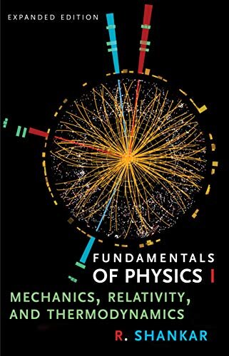 Fundamentals of Physics I: Mechanics, Relativity, and Thermodynamics by R. Shankar, ISBN-13: 978-0300243772