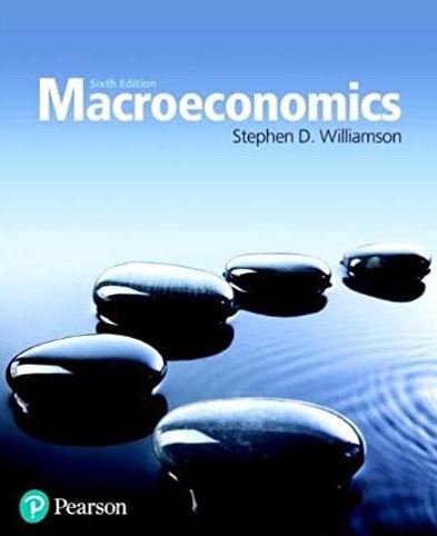 Macroeconomics 6th Edition Stephen Williamson, ISBN-13: 978-0134472119