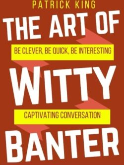 The Art of Witty Banter By Patrick King -